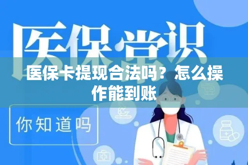 医保卡提现合法吗？怎么操作能到账